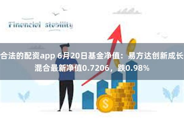 合法的配资app 6月20日基金净值：易方达创新成长混合最新净值0.7206，跌0.98%