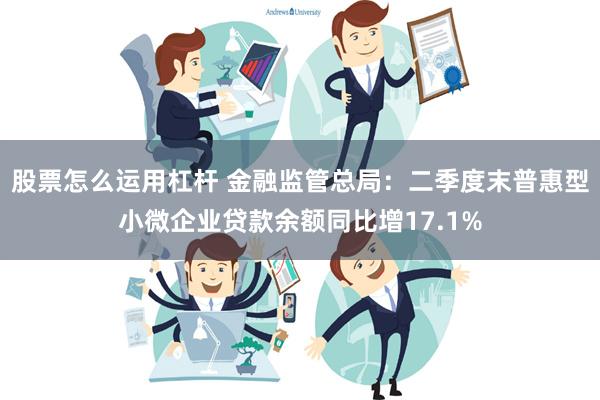 股票怎么运用杠杆 金融监管总局：二季度末普惠型小微企业贷款余额同比增17.1%