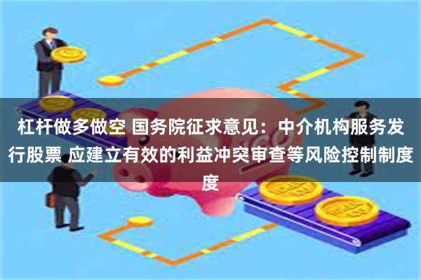 杠杆做多做空 国务院征求意见：中介机构服务发行股票 应建立有效的利益冲突审查等风险控制制度