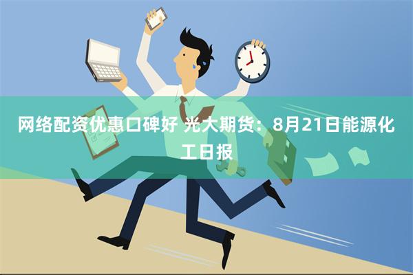 网络配资优惠口碑好 光大期货：8月21日能源化工日报