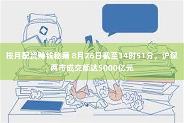 按月配资赚钱秘籍 8月26日截至14时51分，沪深两市成交额达5000亿元