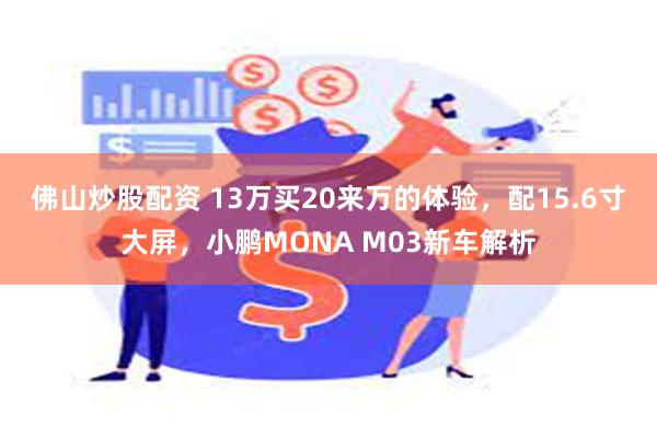 佛山炒股配资 13万买20来万的体验，配15.6寸大屏，小鹏