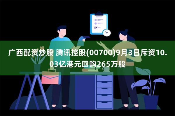 广西配资炒股 腾讯控股(00700)9月3日斥资10.03亿港元回购265万股