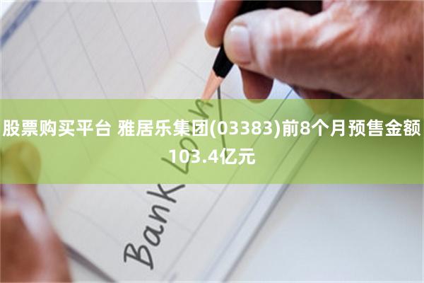 股票购买平台 雅居乐集团(03383)前8个月预售金额103.4亿元