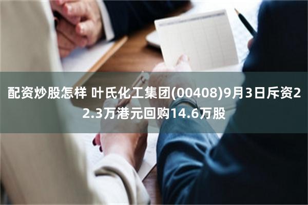 配资炒股怎样 叶氏化工集团(00408)9月3日斥资22.3万港元回购14.6万股