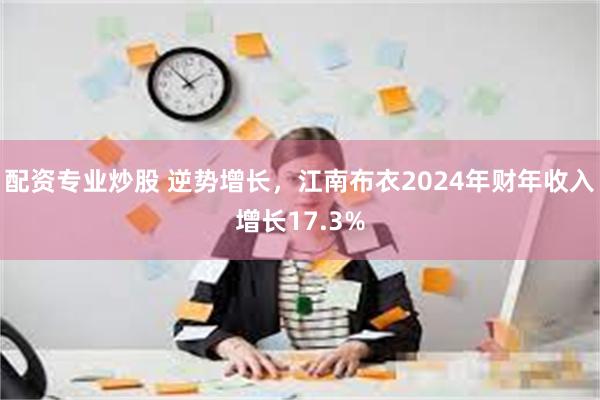 配资专业炒股 逆势增长，江南布衣2024年财年收入增长17.3%