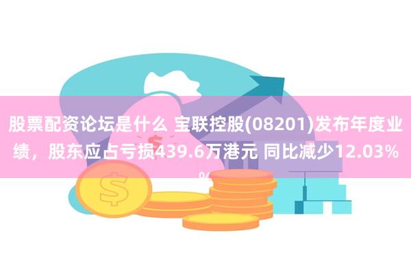 股票配资论坛是什么 宝联控股(08201)发布年度业绩，股东应占亏损439.6万港元 同比减少12.03%